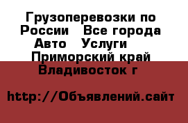 Грузоперевозки по России - Все города Авто » Услуги   . Приморский край,Владивосток г.